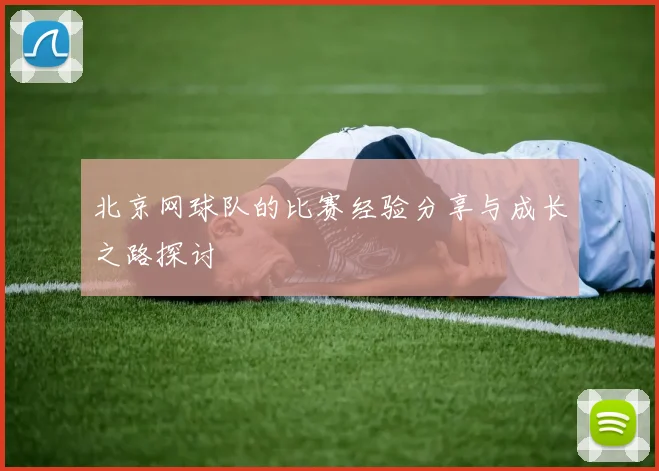北京网球队的比赛经验分享与成长之路探讨