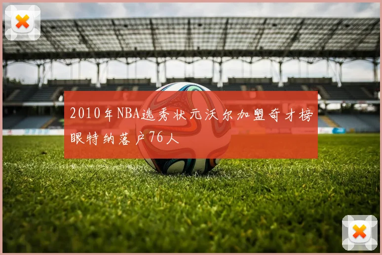2010年NBA选秀状元沃尔加盟奇才榜眼特纳落户76人