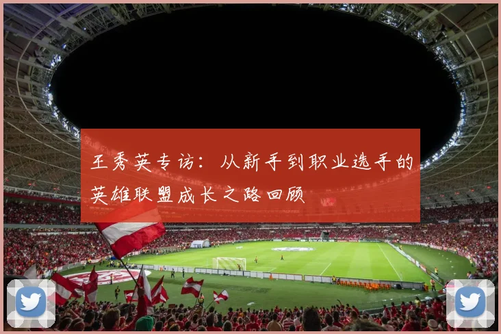 王秀英专访：从新手到职业选手的英雄联盟成长之路回顾